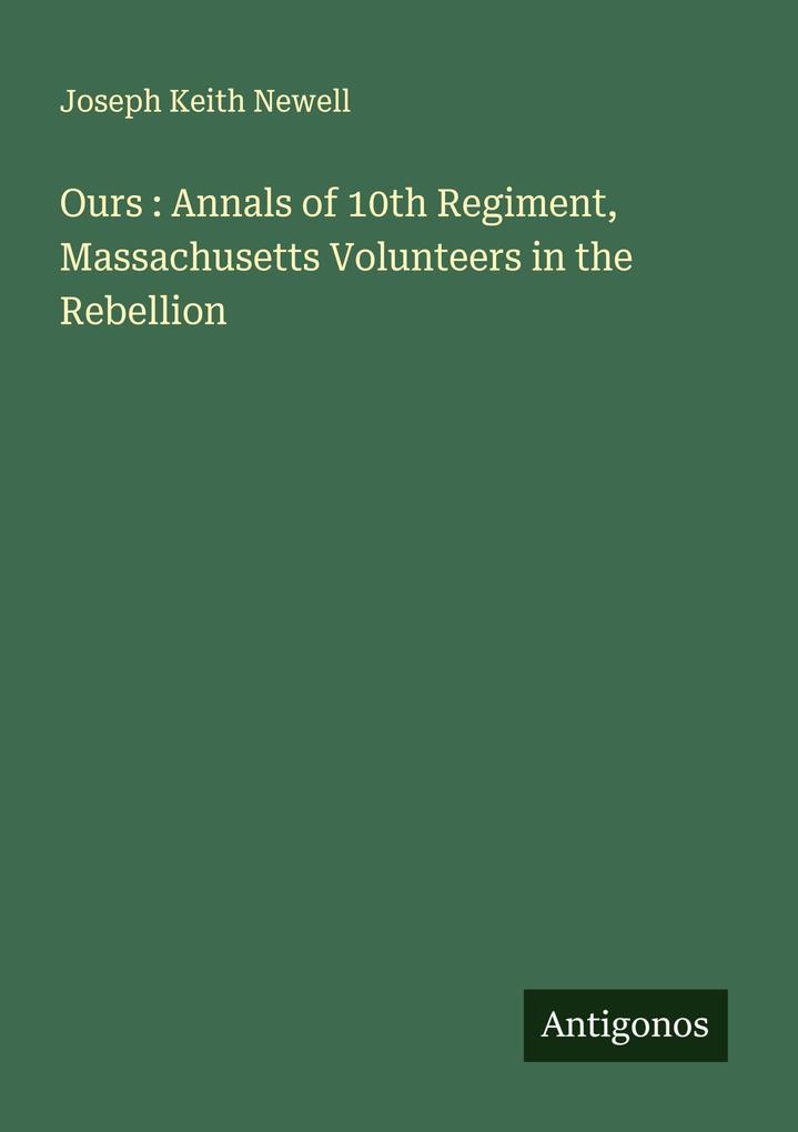 Ours : Annals of 10th Regiment Massachusetts Volunteers in the Rebellion