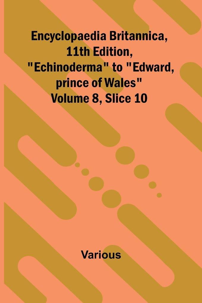 Encyclopaedia Britannica 11th Edition 'Echinoderma' to 'Edward prince of Wales' Volume 8 Slice 10
