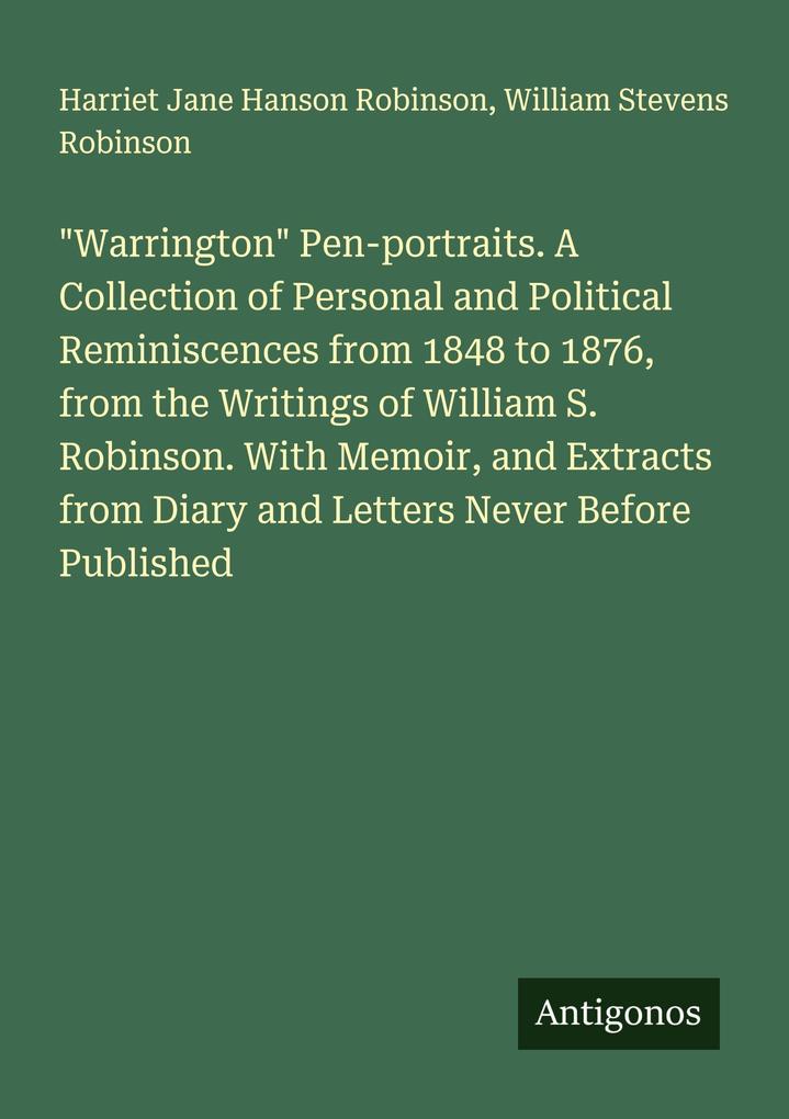'Warrington' Pen-portraits. A Collection of Personal and Political Reminiscences from 1848 to 1876 from the Writings of William S. Robinson. With Memoir and Extracts from Diary and Letters Never Before Published