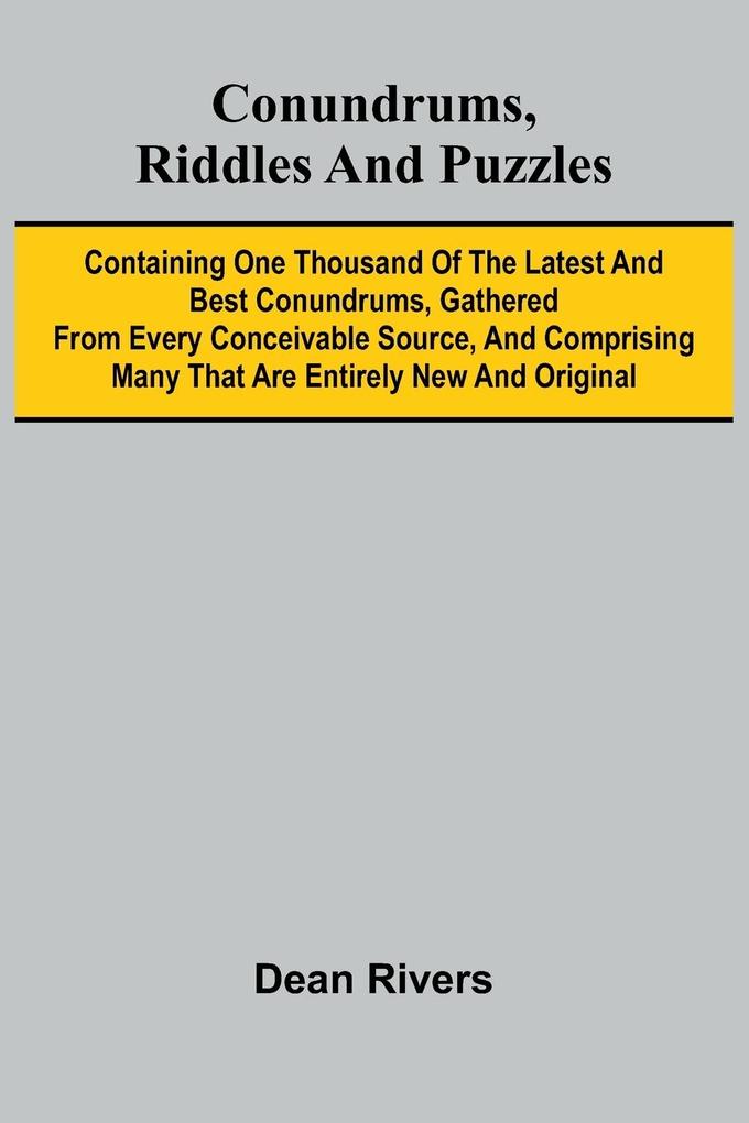 Conundrums Riddles and Puzzles; Containing one thousand of the latest and best conundrums gathered from every conceivable source and comprising many that are entirely new and original