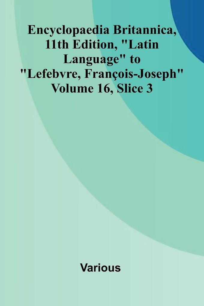 Encyclopaedia Britannica 11th Edition 'Latin Language' to 'Lefebvre Fran ois-Joseph' Volume 16 Slice 3