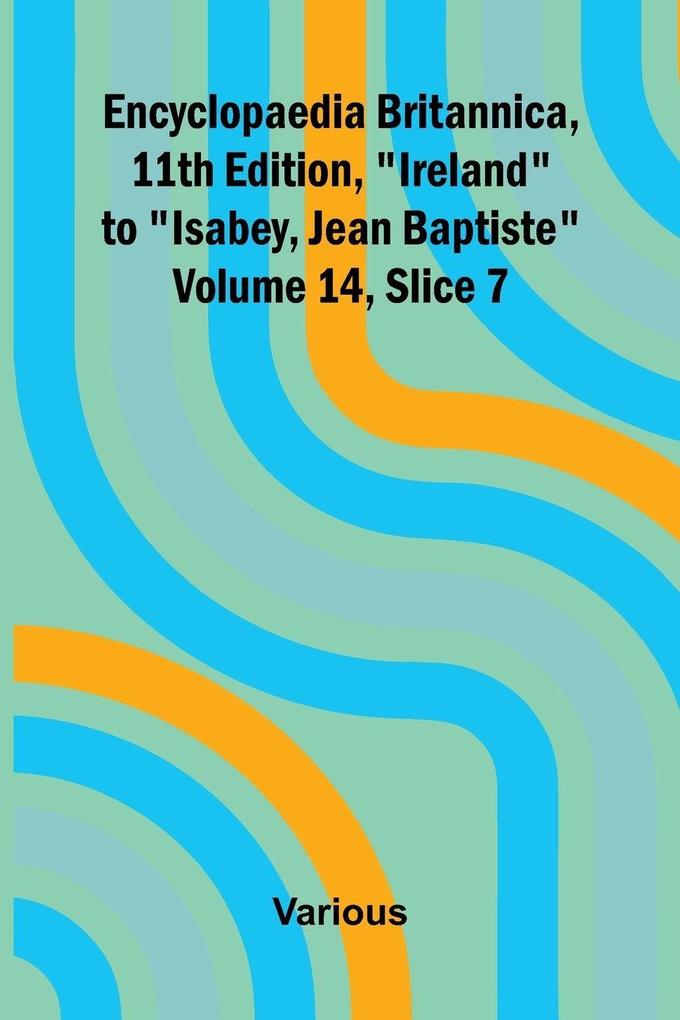 Encyclopaedia Britannica 11th Edition 'Ireland' to 'Isabey Jean Baptiste' Volume 14 Slice 7