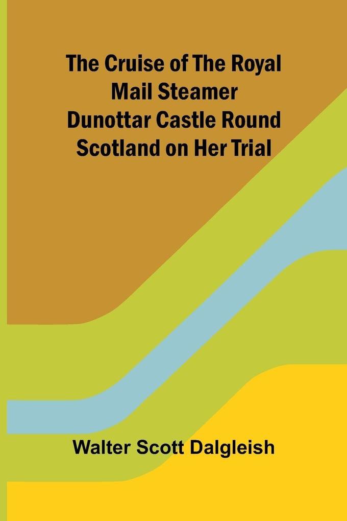 The Cruise of the Royal Mail Steamer Dunottar Castle Round Scotland on Her Trial