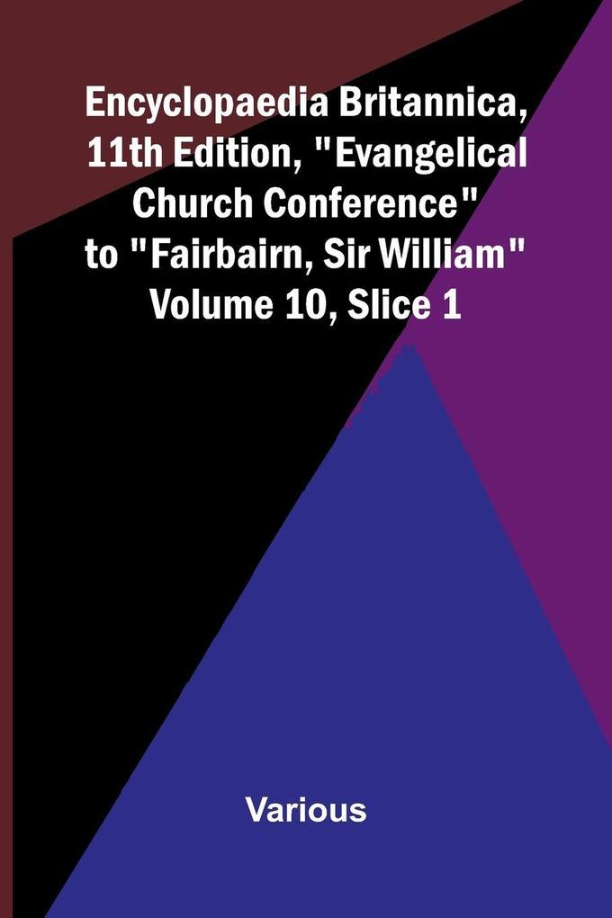Encyclopaedia Britannica 11th Edition 'Evangelical Church Conference' to 'Fairbairn Sir William' Volume 10 Slice 1