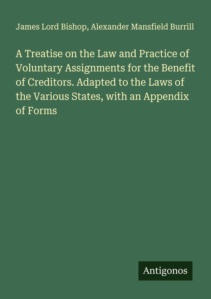 A Treatise on the Law and Practice of Voluntary Assignments for the Benefit of Creditors. Adapted to the Laws of the Various States with an Appendix of Forms