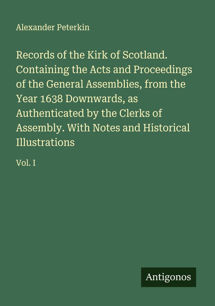 Records of the Kirk of Scotland. Containing the Acts and Proceedings of the General Assemblies from the Year 1638 Downwards as Authenticated by the Clerks of Assembly. With Notes and Historical Illustrations