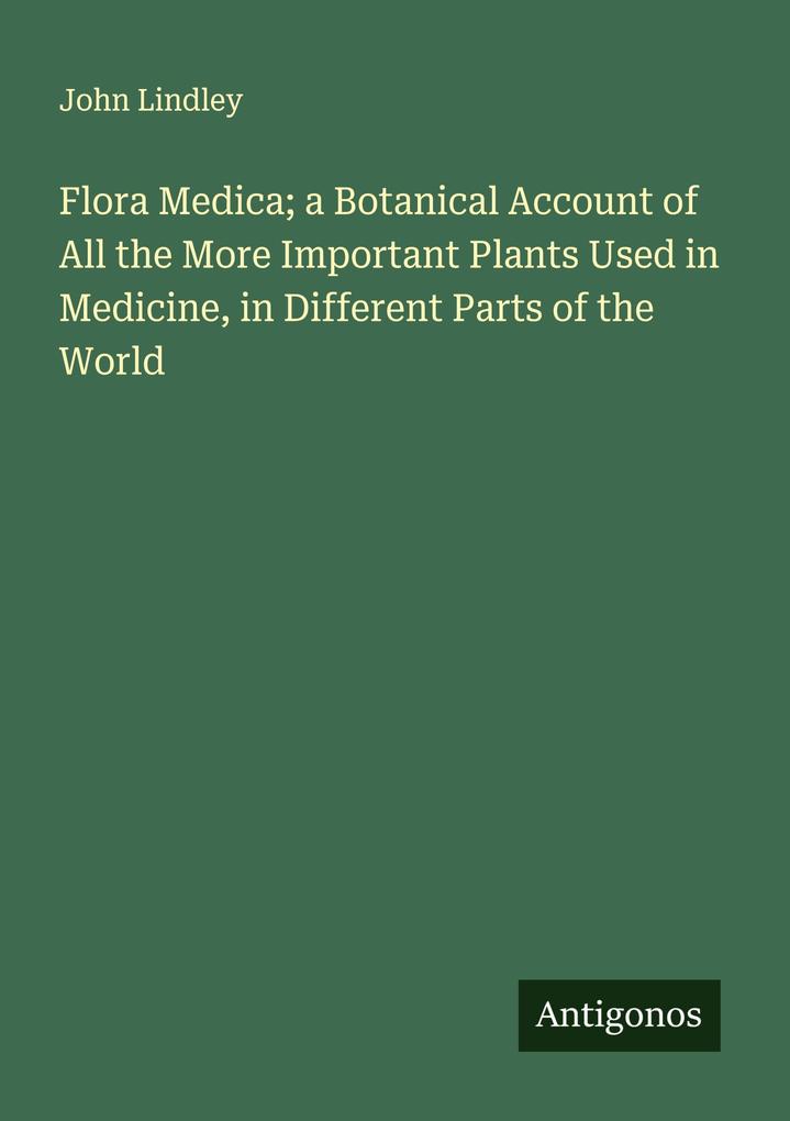Flora Medica; a Botanical Account of All the More Important Plants Used in Medicine in Different Parts of the World