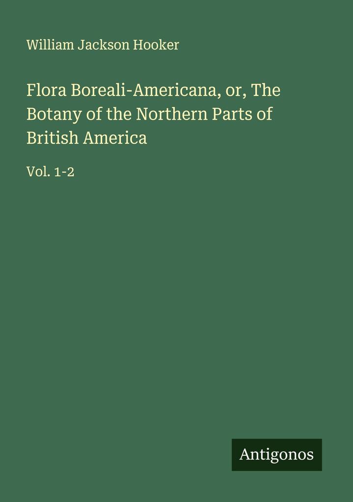 Flora Boreali-Americana or The Botany of the Northern Parts of British America