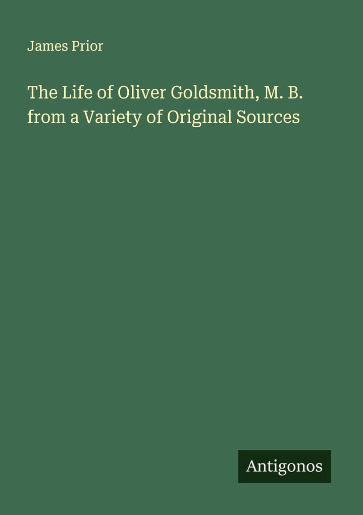 The Life of Oliver Goldsmith M. B. from a Variety of Original Sources