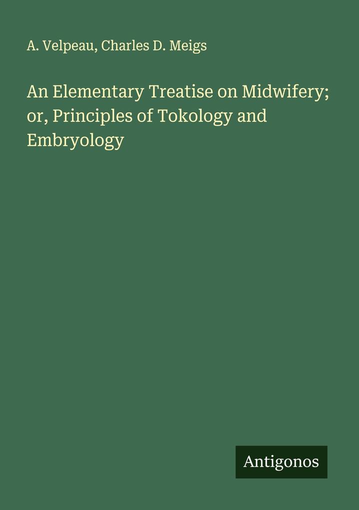 An Elementary Treatise on Midwifery; or Principles of Tokology and Embryology