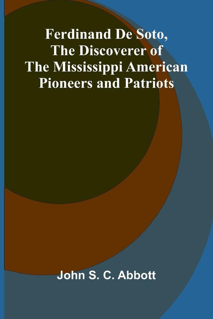 Ferdinand De Soto The Discoverer of the Mississippi American Pioneers and Patriots