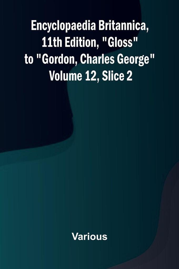 Encyclopaedia Britannica 11th Edition 'Gloss' to 'Gordon Charles George' Volume 12 Slice 2