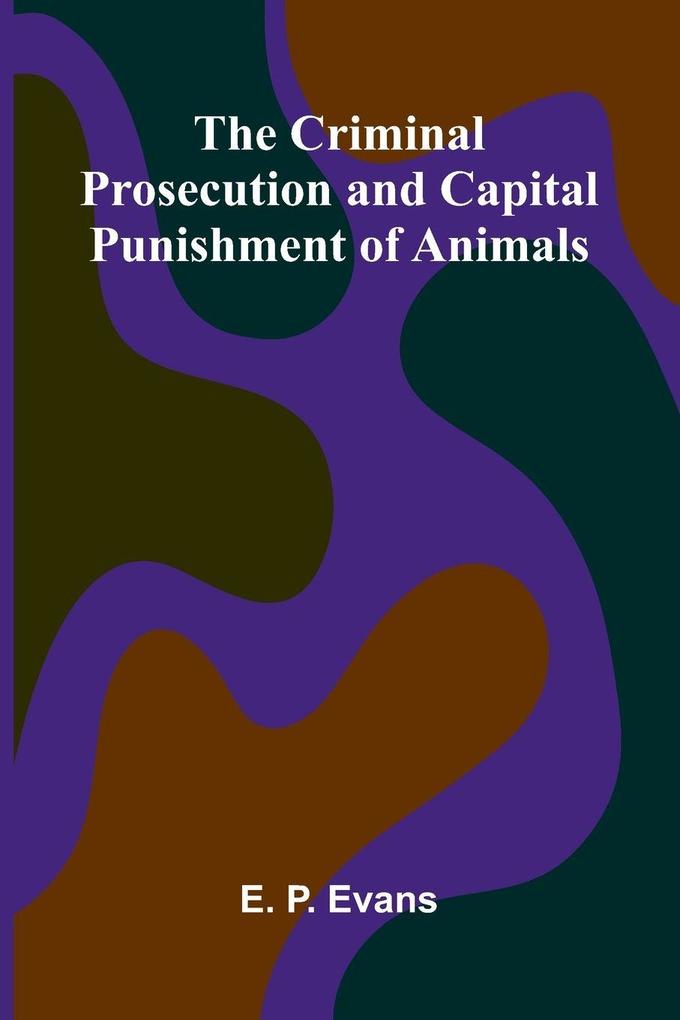 The Criminal Prosecution and Capital Punishment of Animals