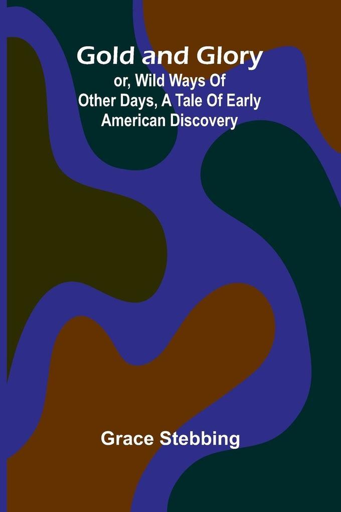 Gold and Glory; or Wild ways of other days a tale of early American discovery