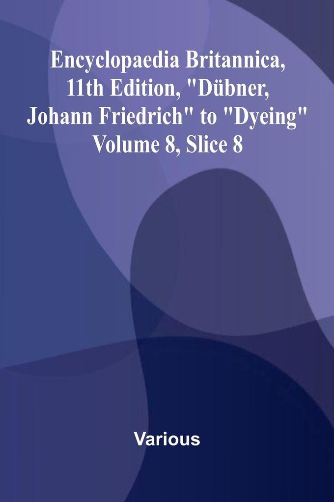 Encyclopaedia Britannica 11th Edition 'D bner Johann Friedrich' to 'Dyeing' Volume 8 Slice 8