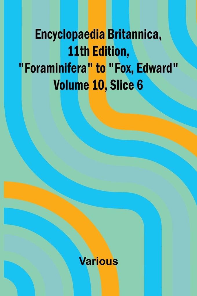 Encyclopaedia Britannica 11th Edition 'Foraminifera' to 'Fox Edward' Volume 10 Slice 6