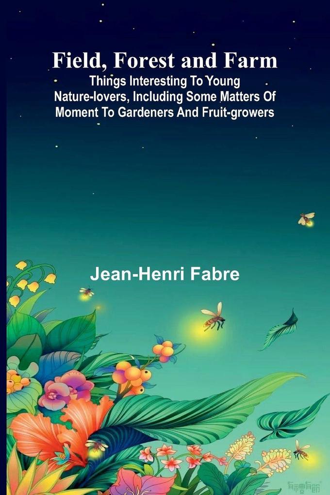 Field Forest and Farm; Things interesting to young nature-lovers including some matters of moment to gardeners and fruit-growers