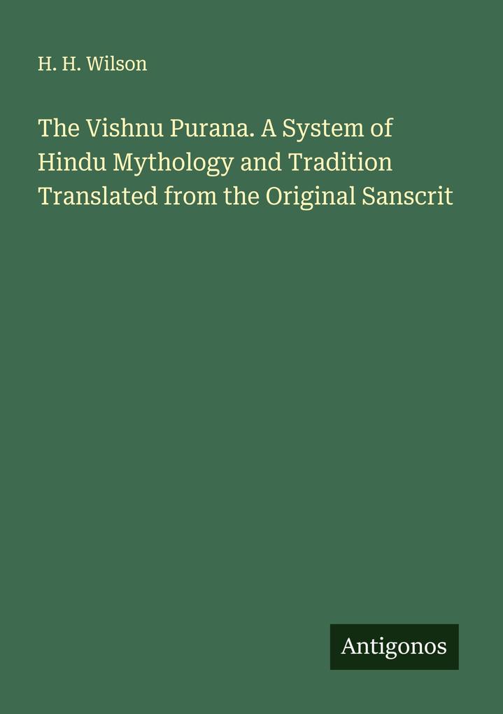 The Vishnu Purana. A System of Hindu Mythology and Tradition Translated from the Original Sanscrit