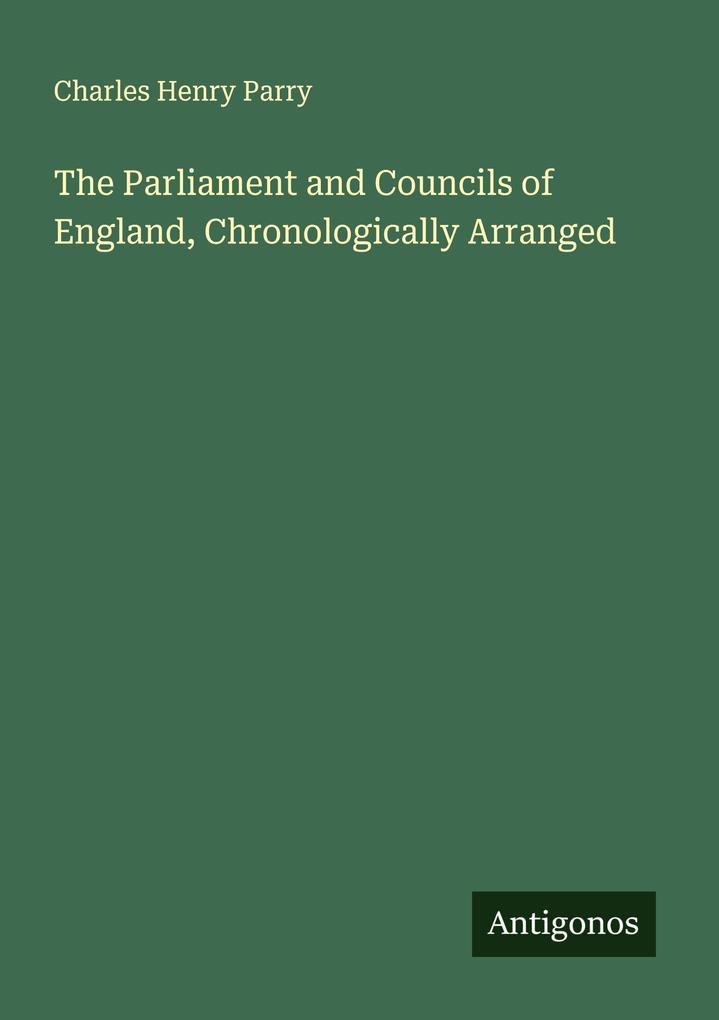 The Parliament and Councils of England Chronologically Arranged