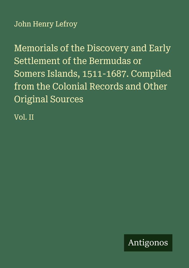 Memorials of the Discovery and Early Settlement of the Bermudas or Somers Islands 1511-1687. Compiled from the Colonial Records and Other Original Sources