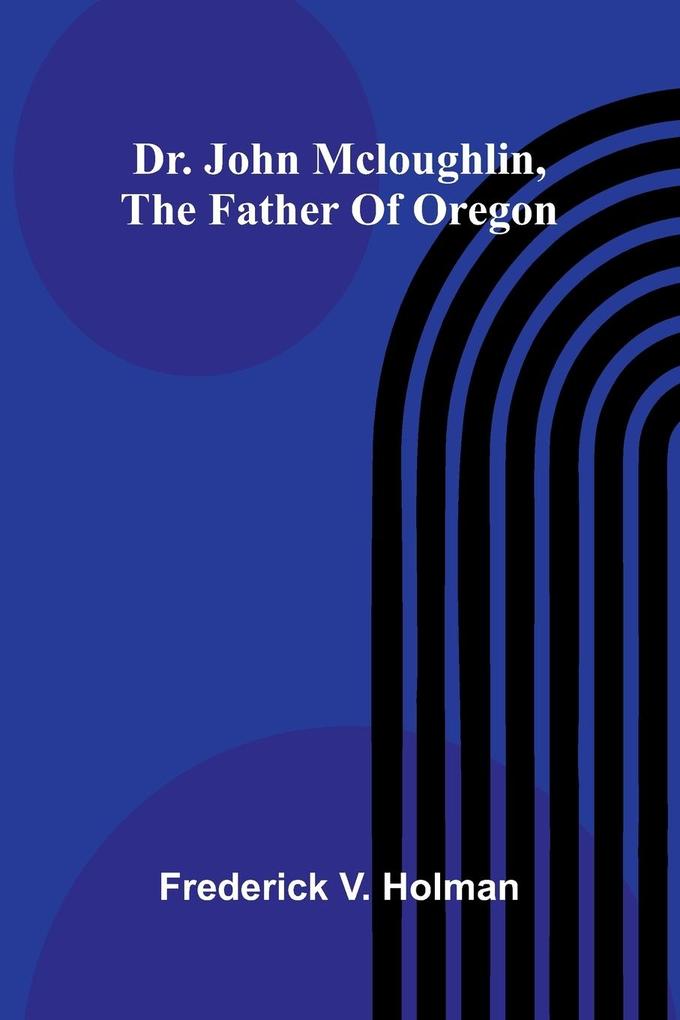 Dr. John McLoughlin the Father of Oregon
