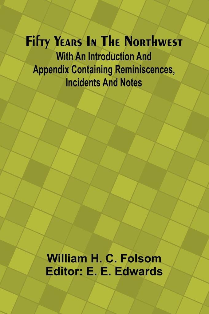 Fifty Years In The Northwest; With An Introduction And Appendix Containing Reminiscences Incidents And Notes