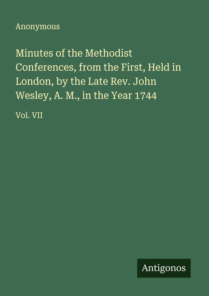 Minutes of the Methodist Conferences from the First Held in London by the Late Rev. John Wesley A. M. in the Year 1744