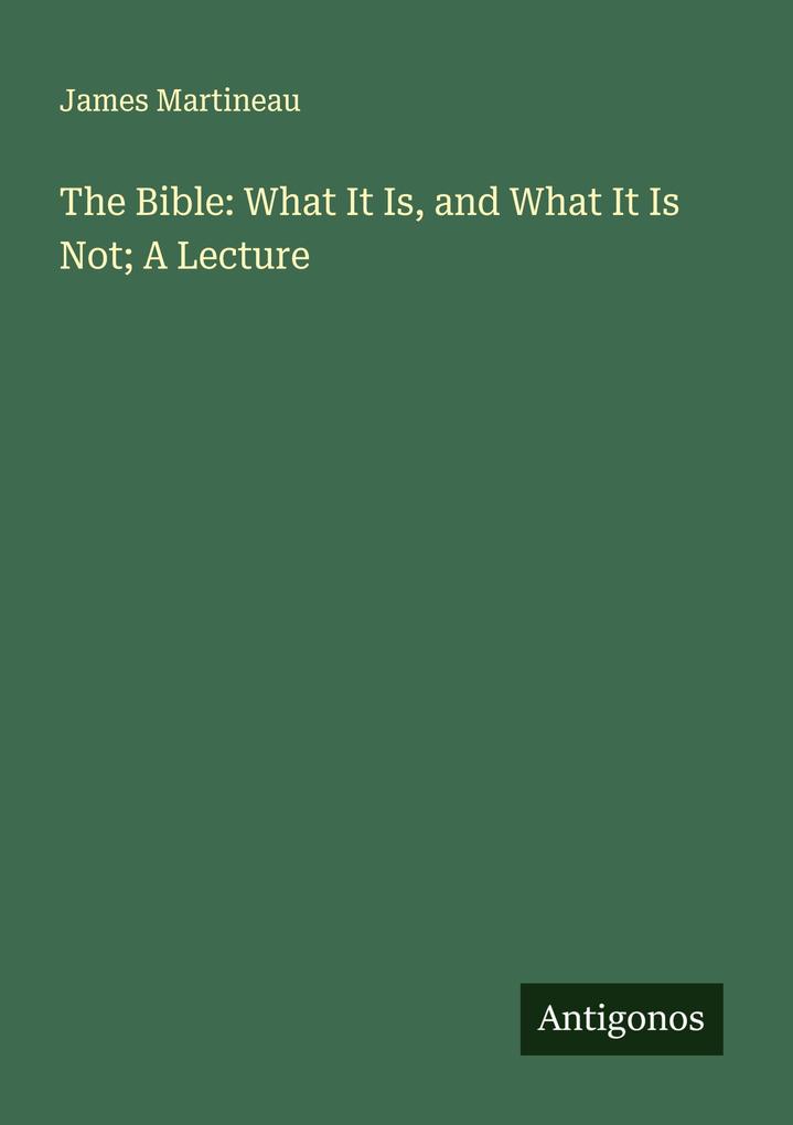 The Bible: What It Is and What It Is Not; A Lecture
