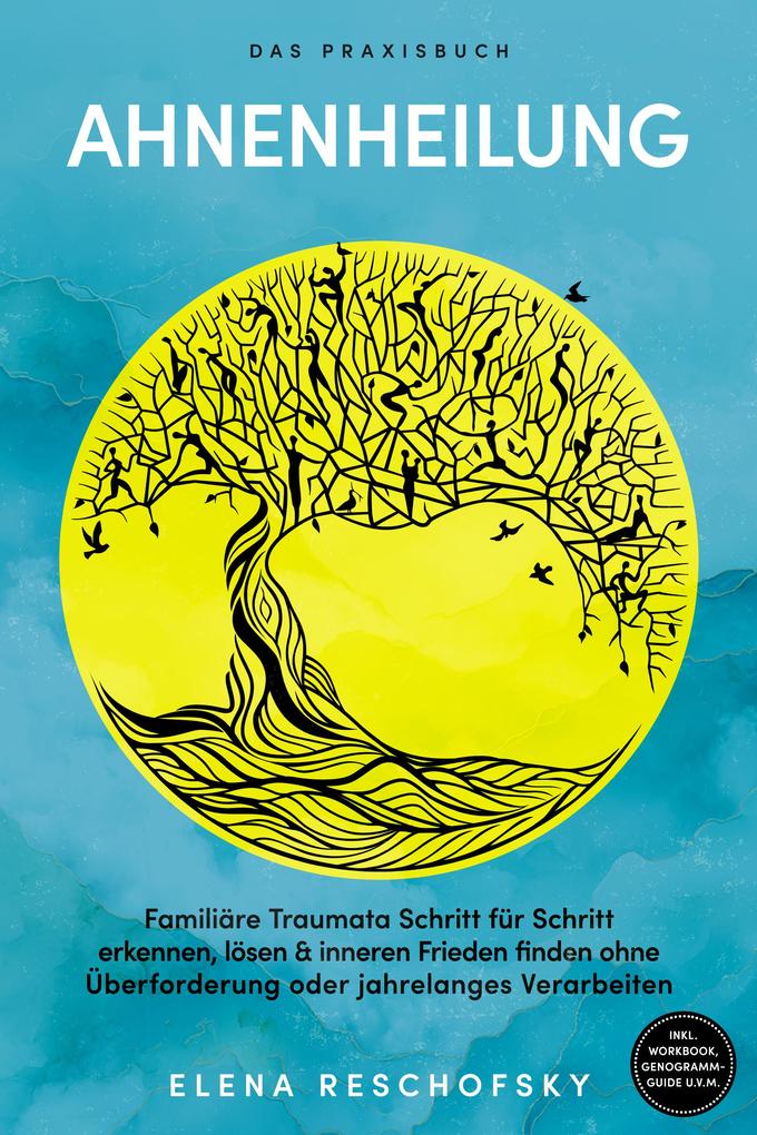 Ahnenheilung - Das Praxisbuch: Familiäre Traumata Schritt für Schritt erkennen lösen & inneren Frieden finden ohne Überforderung oder jahrelanges Verarbeiten - inkl. Workbook Genogramm-Guide u.v.m.