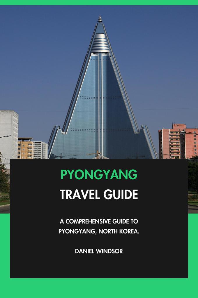 Pyongyang Travel Guide: A Comprehensive Guide to Pyongyang North Korea.