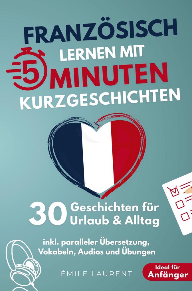 Französisch lernen mit 5-Minuten Kurzgeschichten | 30 einfache & praxisnahe Geschichten für Urlaub & Alltag