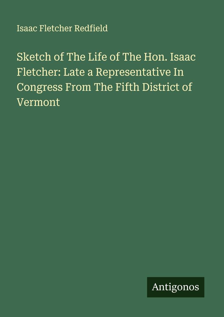Sketch of The Life of The Hon. Isaac Fletcher: Late a Representative In Congress From The Fifth District of Vermont