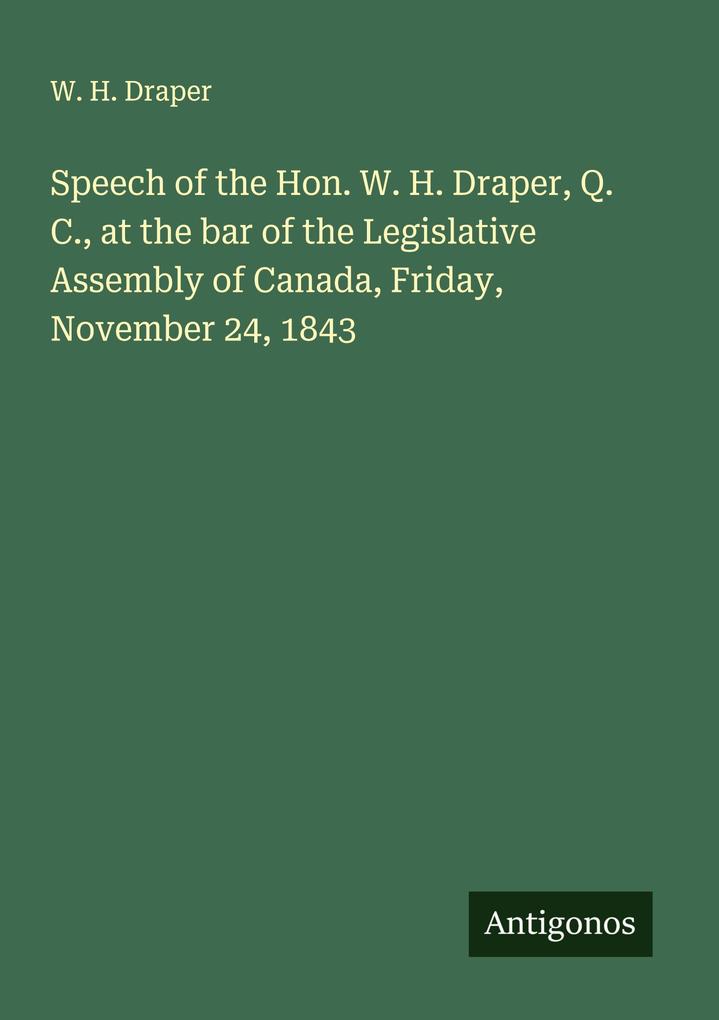Speech of the Hon. W. H. Draper Q. C. at the bar of the Legislative Assembly of Canada Friday November 24 1843