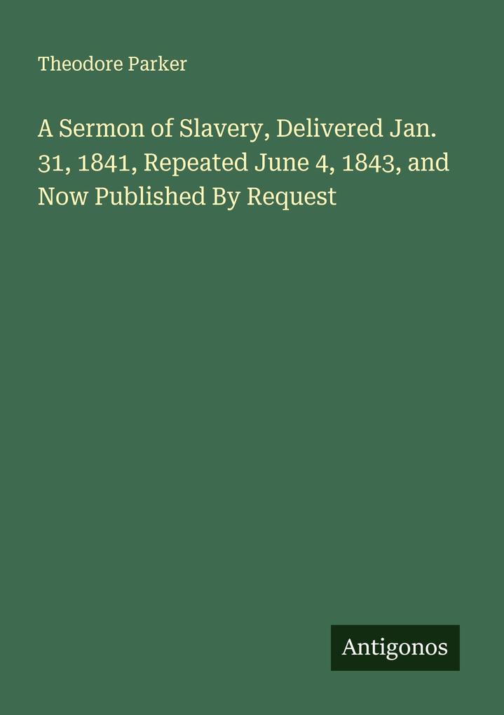 A Sermon of Slavery Delivered Jan. 31 1841 Repeated June 4 1843 and Now Published By Request