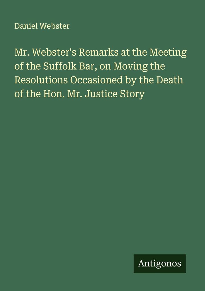 Mr. Webster's Remarks at the Meeting of the Suffolk Bar on Moving the Resolutions Occasioned by the Death of the Hon. Mr. Justice Story