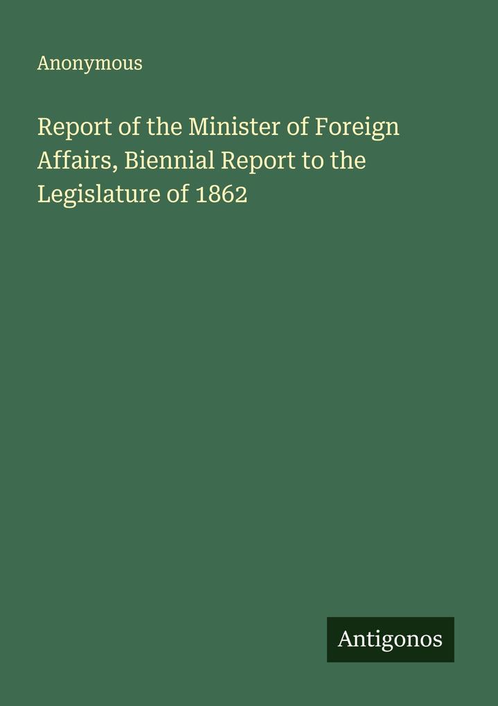Report of the Minister of Foreign Affairs Biennial Report to the Legislature of 1862
