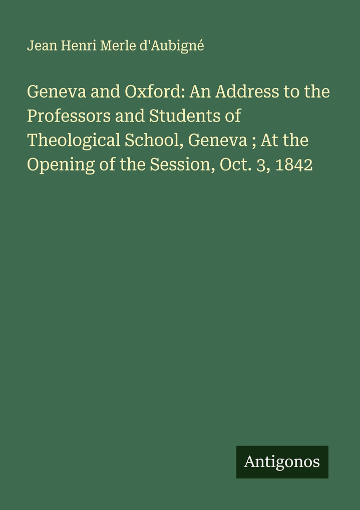 Geneva and Oxford: An Address to the Professors and Students of Theological School Geneva ; At the Opening of the Session Oct. 3 1842