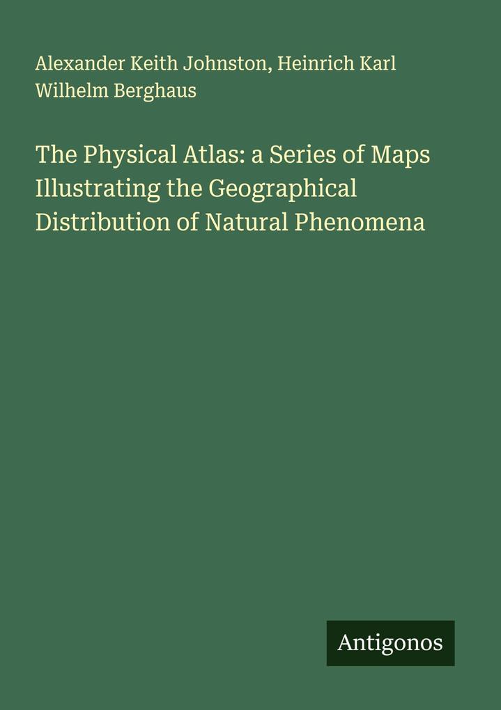 The Physical Atlas: a Series of Maps Illustrating the Geographical Distribution of Natural Phenomena