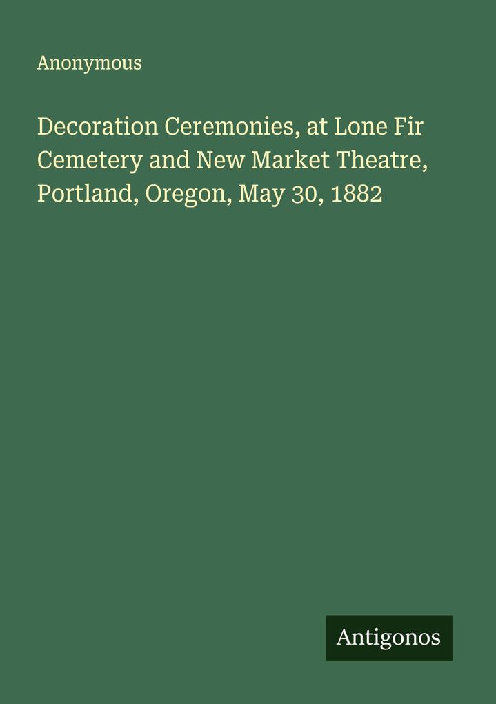 Decoration Ceremonies at Lone Fir Cemetery and New Market Theatre Portland Oregon May 30 1882