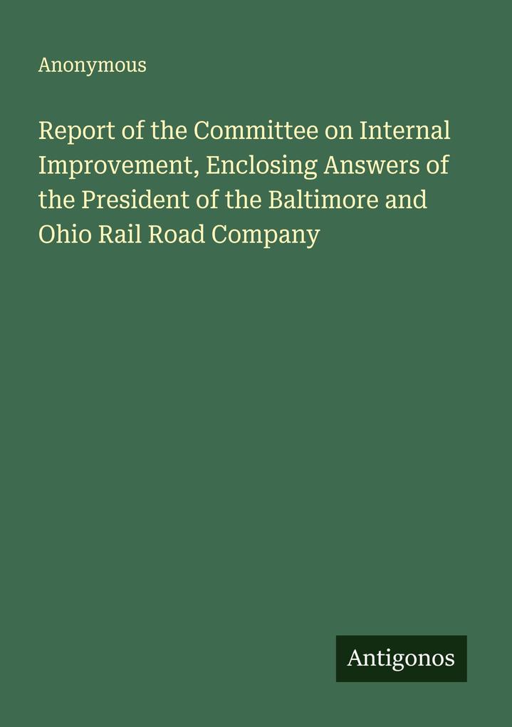 Report of the Committee on Internal Improvement Enclosing Answers of the President of the Baltimore and Ohio Rail Road Company