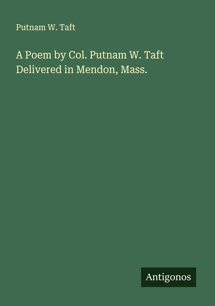 A Poem by Col. Putnam W. Taft Delivered in Mendon Mass.