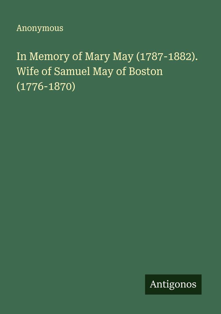 In Memory of Mary May (1787-1882). Wife of Samuel May of Boston (1776-1870)