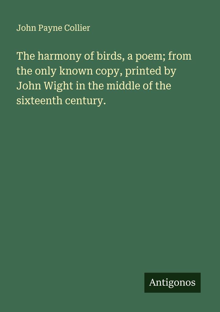 The harmony of birds a poem; from the only known copy printed by John Wight in the middle of the sixteenth century.