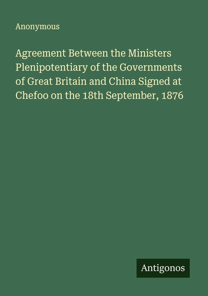 Agreement Between the Ministers Plenipotentiary of the Governments of Great Britain and China Signed at Chefoo on the 18th September 1876