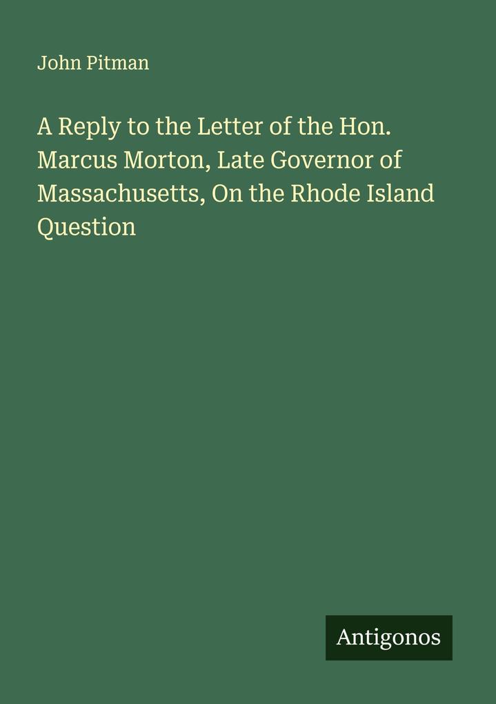 A Reply to the Letter of the Hon. Marcus Morton Late Governor of Massachusetts On the Rhode Island Question