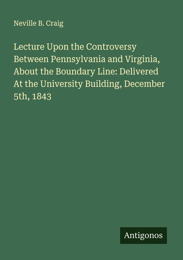 Lecture Upon the Controversy Between Pennsylvania and Virginia About the Boundary Line: Delivered At the University Building December 5th 1843