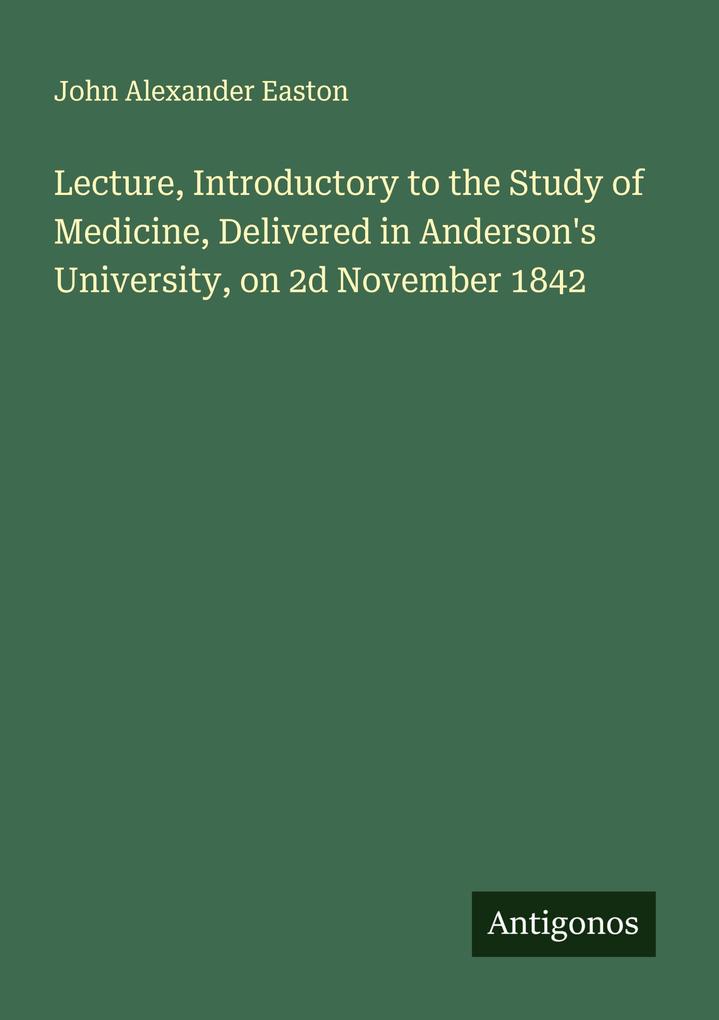 Lecture Introductory to the Study of Medicine Delivered in Anderson's University on 2d November 1842