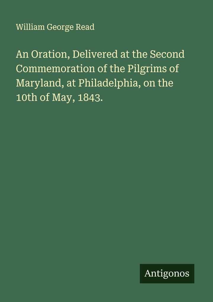 An Oration Delivered at the Second Commemoration of the Pilgrims of Maryland at Philadelphia on the 10th of May 1843.