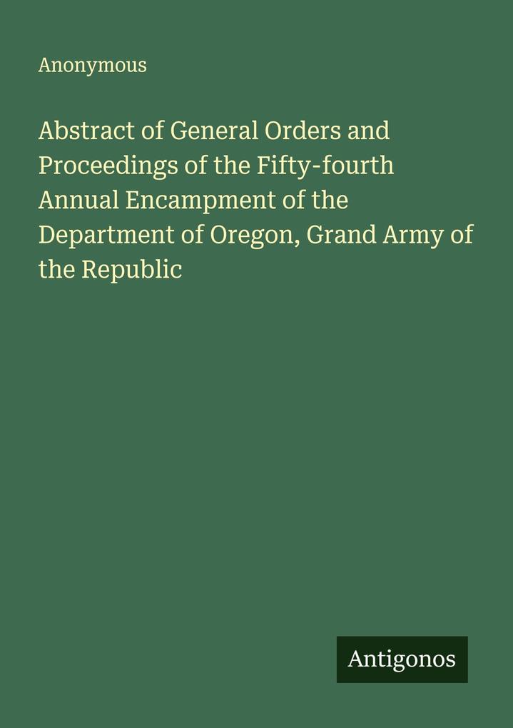 Abstract of General Orders and Proceedings of the Fifty-fourth Annual Encampment of the Department of Oregon Grand Army of the Republic
