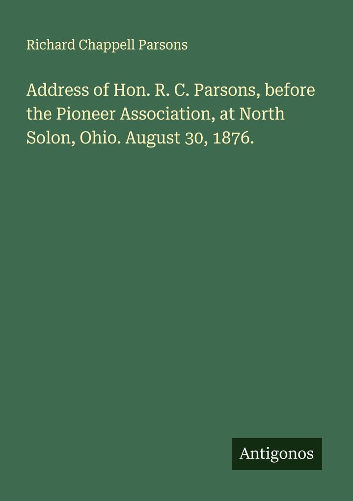 Address of Hon. R. C. Parsons before the Pioneer Association at North Solon Ohio. August 30 1876.